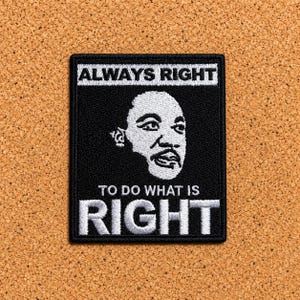 May include: A rectangular black and white embroidered patch featuring a portrait of Martin Luther King Jr. The text ALWAYS RIGHT is at the top, and the text TO DO WHAT IS RIGHT is at the bottom, with the word RIGHT in a larger font size.