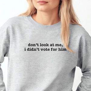 Don&#39;t Look At Me I Didn&#39;t Vote for Him Shirt, Democracy Liberal, Not my President Tee, Feminist Sweatshirt, Anti Trump Shirt, Democrat Shirt