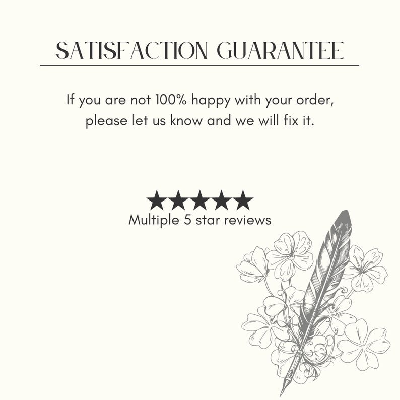May include: Cream-coloured graphic with the text "SATISFACTION GUARANTEE" and a guarantee of fixing any order issues. Includes five stars and the phrase "Multiple 5 star reviews." A pen and floral illustration is in the bottom right corner.