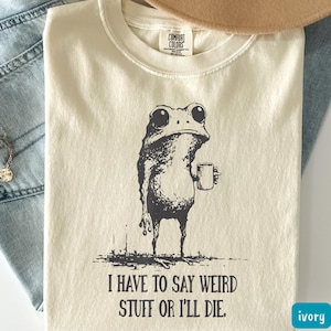 Comfort Colors® I Have to Say Weird Stuff Or I'll Die Frog Drinking Coffee T-Shirt Weird Friend Gift Sarcastic Humor Shirt