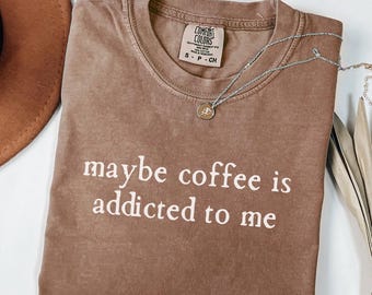 Comfort Colors® Maybe Coffee is Addicted to Me Shirt Funny Coffee Shirt Coffee Lover T-shirt Coffee Drinker Shirt Coffee Gift for Mom