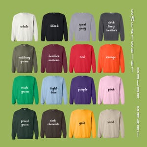 May include: A color chart of sweatshirts in various colors, including white, black, sport gray, dark grey heather, military green, heather maroon, red, orange, irish green, light blue, purple, pink, forest green, dark chocolate, gold, and sand.