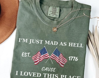 Comfort Colors® I’m Just Mad As Hell Est. 1776 Cause I Loved This Place T Shirt Red White Blue Shirt Patriotic Shirt Independence Day