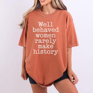 Comfort Colors® Well Behaved Women Rarely Make History Shirt Feminist Shirt Female Empowerment Strong Women Shirt Womens Rights Shirt