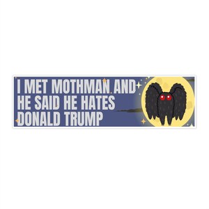 May include: A blue and white bumper sticker with the text "I met Mothman and he said he hates Donald Trump". A cartoon image of Mothman with red eyes is in the background.