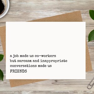 May include: A white card with black text that reads 'a job made us co-workers but sarcasm and inappropriate conversations made us FRIENDS'.