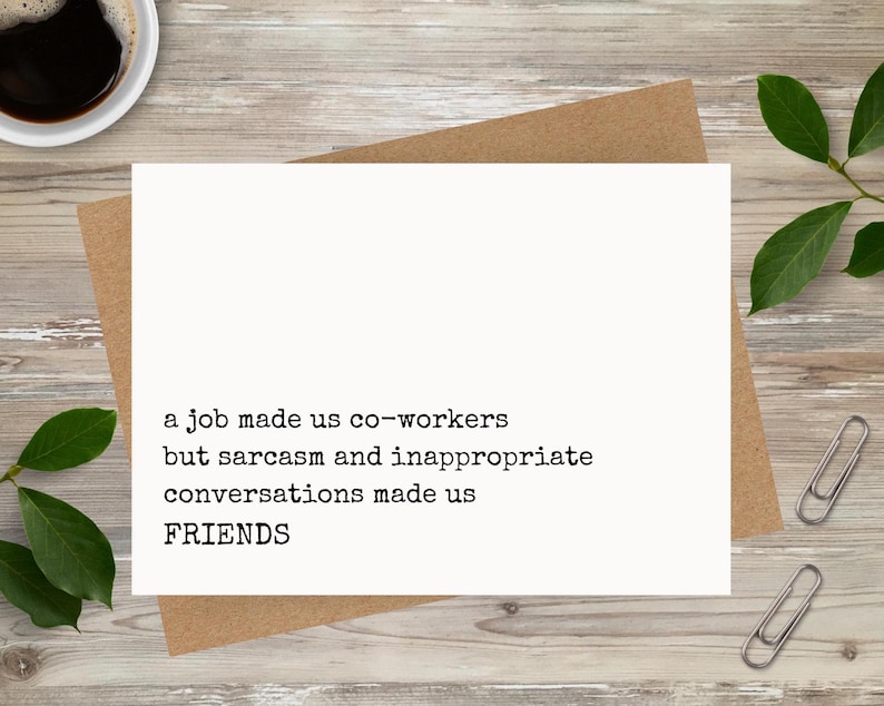 May include: A white card with black text that reads 'a job made us co-workers but sarcasm and inappropriate conversations made us FRIENDS'.