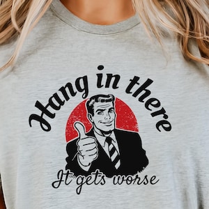 Hang In There It Gets Worse Shirt, Funny Retro Meme Sweatshirt, Sarcastic Mental Health Quote Tee, Vintage Humor Sweater & Hoodie, Cute Gift