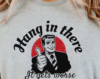 Hang In There It Gets Worse Shirt, Funny Retro Meme Sweatshirt, Sarcastic Mental Health Quote Tee, Vintage Humor Sweater & Hoodie, Cute Gift