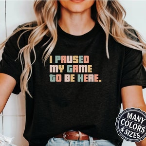 I Paused My Game to Be Here Funny Gamer Shirt, Gaming TShirt for Men, Woman Gamer T-Shirt, Cute Gamer Gift, Nerdy Shirts, Teen Gamer Present