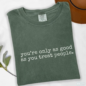 Comfort Colors® Kindness Shirt, You're Only As Good As You Treat People Shirt, Positive Affirmation Shirt, Cute Motivational Gift for Women