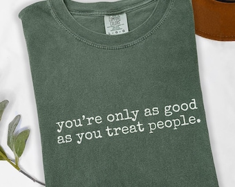 Comfort Colors® Kindness Shirt, You're Only As Good As You Treat People Shirt, Positive Affirmation Shirt, Cute Motivational Gift for Women