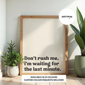 May include: A rectangular wooden frame containing a white print with the black text: Don't rush me, i'm waiting for the last minute. The print includes a circular logo in the top right corner with the text ARTYPink and a small drop icon.