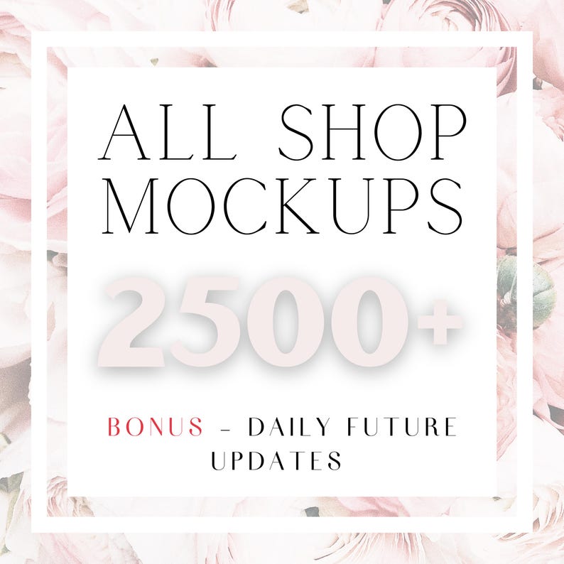 May include: White square graphic with the text "ALL SHOP MOCKUPS" and "2500+". Below, in red, it says "BONUS - DAILY FUTURE UPDATES". The background is a soft pink floral pattern.