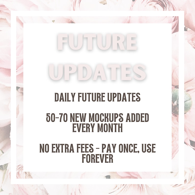 May include: A white square with the words "FUTURE UPDATES" in light pink, surrounded by a floral background. Text below reads "DAILY FUTURE UPDATES", "50-70 NEW MOCKUPS ADDED EVERY MONTH", and "NO EXTRA FEES - PAY ONCE, USE FOREVER".