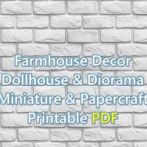 May include: Image features text: Farmhouse Decor, Dollhouse & Diorama, Miniature & Papercraft, Printable PDF. The text is in a blue and white font, set against a white brick wall background. The image is a digital product.
