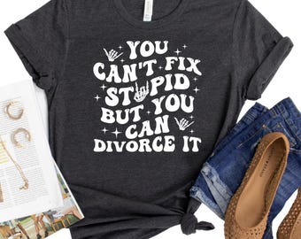 You Can't Fix Stupid But You Can Divorce It T-Shirt - Funny Graphic Tee -  - Sarcastic Divorce Gift Idea - Gift for Newly Divorced