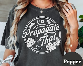 I'd Propagate That Shirt: Funny Plant Lover Comfort Colors Tee