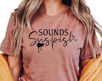 Sounds suspish shirt – funny true crime t-shirt – suspicious quote tee – gift for crime show fans – podcast lover gift for her
