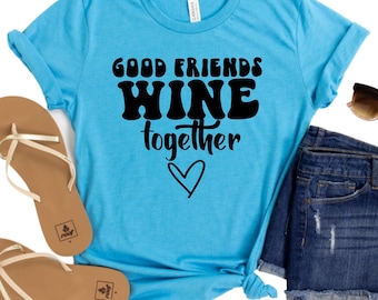 Good Friends Wine Together Womans Shirt - Funny Wine Lover Tee - Cute Friendship Graphic T-Shirt - Perfect Gift for Wine Nights