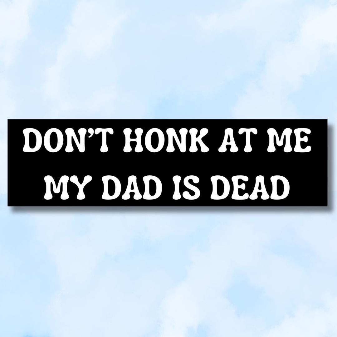 Don't honk at me, my dad is dead, unhinged sticker l Funny bumper sticker, gifts, decal, logo for car