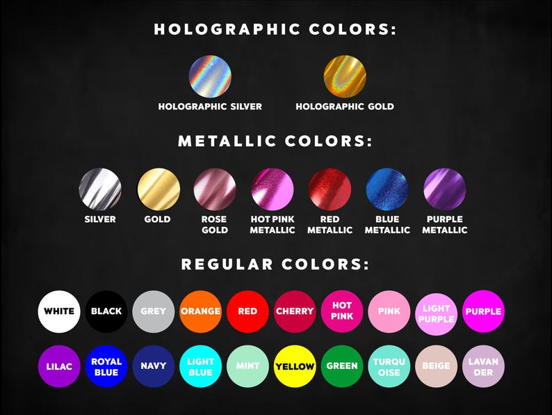 May include: A colour chart showing holographic, metallic, and regular colours. Holographic colours include silver and gold. Metallic colours are silver, gold, rose gold, hot pink, red, blue, and purple. Regular colours include white, black, grey, orange, red, cherry, hot pink, pink, light purple, purple, lilac, royal blue, navy, light blue, mint, yellow, green, turquoise, beige, and lavender.