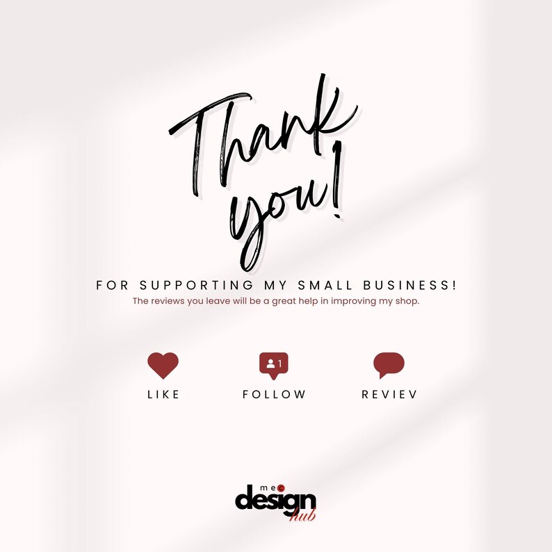 May include: A graphic with the words "Thank you!" in a handwritten font. Below, it reads "FOR SUPPORTING MY SMALL BUSINESS!" with icons for Like, Follow, and Review. The design includes a logo for "me design hub."