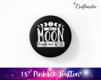 The Moon Made Me Button, Witchcraft Button, Modern Witch Gift, Witch Pin, Spooky Button, Halloween Pin, Goth Button, Moon Button, Goth Gift