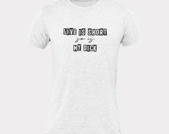Life Is Short So Is My Dick - Inappropriate Statement Tee for Him - Funny Gift for Friends - Casual Wear