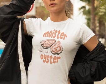 Moister Than An Oyster - Inappropriate And Quirky Oyster Graphic T-Shirt For Her