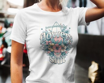 Just a Nice Shirt with Flowers and Shit - Funny Floral Graphic T-Shirt - Sassy and Stylish Statement Tee