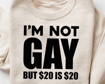 I'm Not Gay But 20 Is 20 Funny Offensive Sweatshirt, Offensive Humor T-shirt, Sarcastic Men Shirt, Funny Men Outfit, Humorous Men Gift