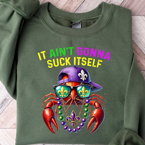 May include: Olive green sweatshirt with the phrase "IT AIN'T GONNA SUCK ITSELF" above a cartoon crawfish wearing sunglasses, a purple cap, and a beaded necklace. The crawfish is red with green and purple accents. The sweatshirt has long sleeves.