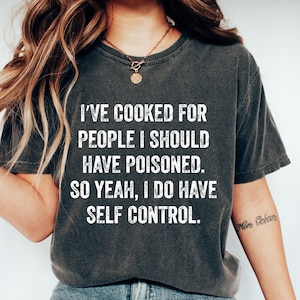 I&#39;ve Cooked For People I Should Have Poisoned So Yes I Do T-Shirt, Funny Cooking Sweatshirt, Meme Shirt, Sarcastic Women Gift