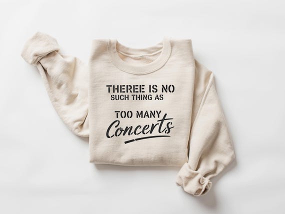 There Is No Such Thing As Too Many Concerts Sweatshirt, Music Concert Lovers Gift, Graphic Concert Crew Tshirt, Friends Concert Squad Tee