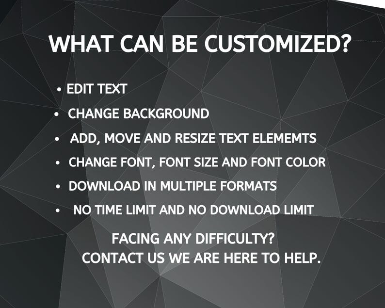 Op de afbeelding: Een zwart-witte afbeelding met de tekst "WHAT CAN BE CUSTOMIZED?" en een lijst met aanpassingsmogelijkheden, waaronder het bewerken van tekst, het wijzigen van de achtergrond, het toevoegen, verplaatsen en aanpassen van de grootte van tekstelementen, het wijzigen van het lettertype, de lettergrootte en de letterkleur, het downloaden in meerdere formaten en het ontbreken van tijd- of downloadlimieten. De tekst "FACING ANY DIFFICULTY? CONTACT US WE ARE HERE TO HELP." is ook inbegrepen.