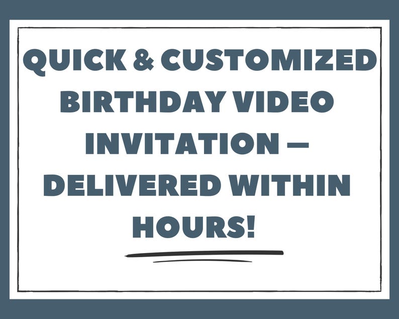 May include: A white rectangular graphic with the text "QUICK & CUSTOMIZED BIRTHDAY VIDEO INVITATION - DELIVERED WITHIN HOURS!" in dark teal. The text is centered and in a bold, sans-serif font. A black underline is below the text.