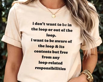 I Don't Want to Be in The Loop Or Out of The Loop Funny Meme T Shirt, Funny Sarcastic Saying Tee, Humorous Saying T-shirt, Meme Shirt