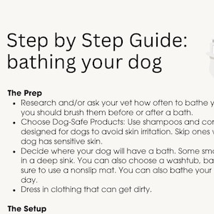 May include: A step-by-step guide on how to bathe your dog. The guide includes tips on choosing dog-safe products, preparing your dog for a bath, and choosing the right bathing location.