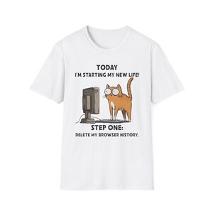 Peut inclure: T-shirt blanc avec un chat de dessin animé et un ordinateur. Le texte dit : « AUJOURD'HUI JE COMMENCE MA NOUVELLE VIE ! ÉTAPE UN : SUPPRIMEZ MON HISTORIQUE DE NAVIGATION. »