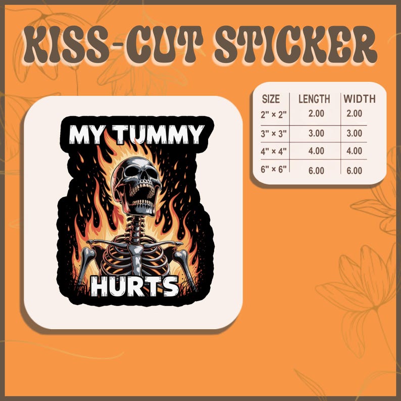 May include: A kiss-cut sticker with a skeleton design. The skeleton is surrounded by flames and the text "MY TUMMY HURTS" is displayed. The sticker sizes range from 2" x 2" to 6" x 6".