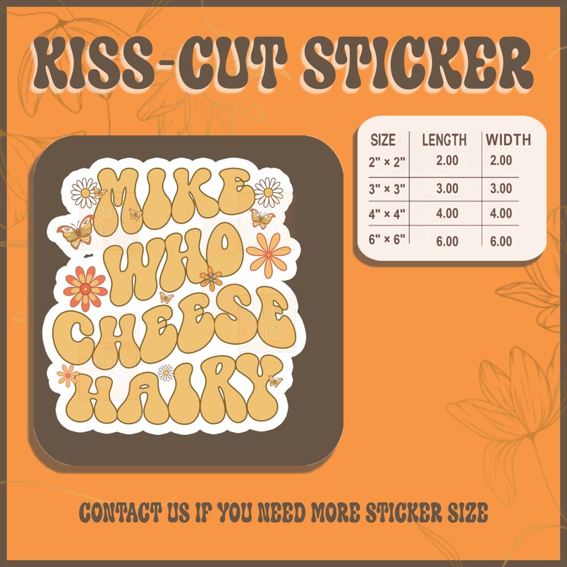 May include: A kiss-cut sticker with a retro design featuring the text "Make Who Cheese Hairy" in yellow letters with a brown outline. The sticker is surrounded by small white daisies and butterflies. The sticker is available in various sizes, from 2 inches by 2 inches to 6 inches by 6 inches.