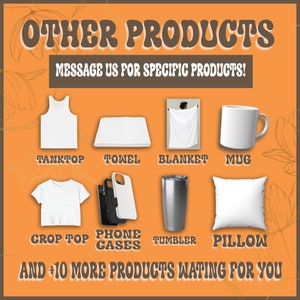 May include: A graphic showing various customizable products, including a tank top, towel, blanket, mug, crop top, phone case, tumbler, and pillow. The text "OTHER PRODUCTS" and "MESSAGE US FOR SPECIFIC PRODUCTS!" is displayed at the top of the graphic. The text "AND +10 MORE PRODUCTS WAITING FOR YOU" is displayed at the bottom of the graphic.