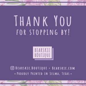 May include: Purple thank you card with white text that says "Thank You for Stopping By!" and the name of the shop "Bearskie Boutique" in a white box. The card has a floral border with pink and green flowers.