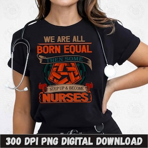 Born Equal Nurse Shirt, Step Up Nurse Sublimation Design PNG, Inspirational Nurse Shirt, Motivational Nurse Quote, Nurse Graphic Design PNG