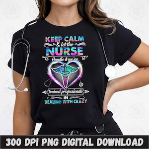 May include: A black t-shirt with a colorful graphic design that says "Keep Calm & Let the Nurse Handle It We're Trained Professionals In Dealing With Crazy". The graphic includes a caduceus symbol inside a heart.