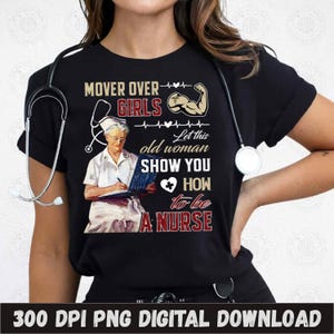 May include: A black t-shirt with a vintage-style illustration of a nurse. The text on the shirt reads "Mover over girls, let this old woman show you how to be a nurse".