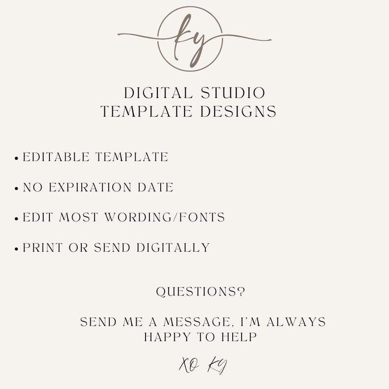 May include: A digital studio template design with the text "DIGITAL STUDIO TEMPLATE DESIGNS" and a list of features: "EDITABLE TEMPLATE", "NO EXPIRATION DATE", "EDIT MOST WORDING/FONTS", "PRINT OR SEND DIGITALLY". The text "QUESTIONS?" is followed by "SEND ME A MESSAGE, I'M ALWAYS HAPPY TO HELP" and a handwritten signature "XO KY".
