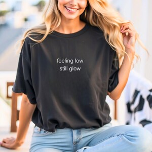 feeling low still glow Tshirt, Funny Meme Shirt Tee, Mental Health Shirt Anxiety Depression ADHD, Funny Sarcastic Tee