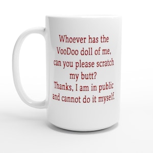 Puede incluir: Taza de cerámica blanca con asa curva. La taza presenta un texto rojo que dice: "Whoever has the VooDoo doll of me, can you please scratch my butt? Thanks, I am in public and cannot do it myself."